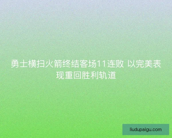 勇士横扫火箭终结客场11连败 以完美表现重回胜利轨道