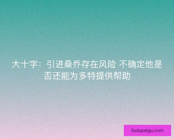 大十字：引进桑乔存在风险 不确定他是否还能为多特提供帮助